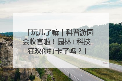 玩儿了嘛｜科普游园会收官啦！园林+科技狂欢你打卡了吗？