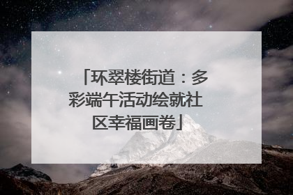 环翠楼街道：多彩端午活动绘就社区幸福画卷