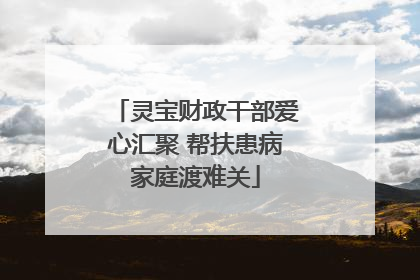 灵宝财政干部爱心汇聚 帮扶患病家庭渡难关