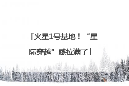 火星1号基地！“星际穿越”感拉满了