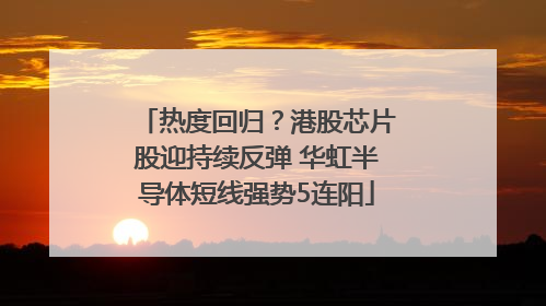 热度回归？港股芯片股迎持续反弹 华虹半导体短线强势5连阳