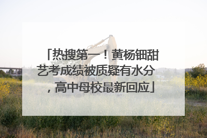 热搜第一！黄杨钿甜艺考成绩被质疑有水分，高中母校最新回应
