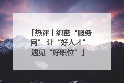 热评丨织密“服务网” 让“好人才”遇见“好职位”