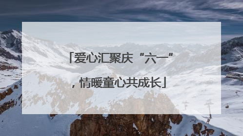 爱心汇聚庆“六一”，情暖童心共成长