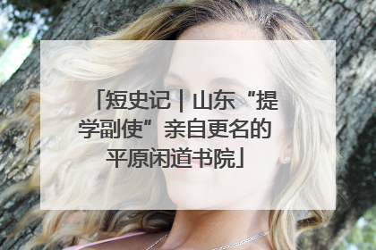 短史记｜山东“提学副使”亲自更名的平原闲道书院