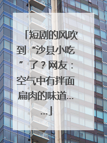 短剧的风吹到“沙县小吃”了？网友：空气中有拌面扁肉的味道……