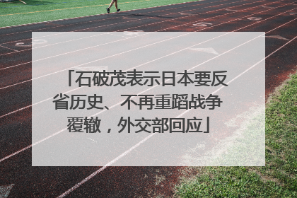 石破茂表示日本要反省历史、不再重蹈战争覆辙，外交部回应