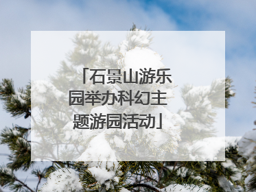 石景山游乐园举办科幻主题游园活动