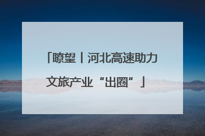 瞭望丨河北高速助力文旅产业“出圈”