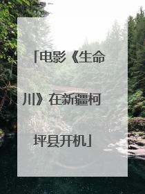 电影《生命川》在新疆柯坪县开机