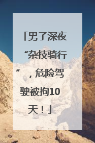男子深夜“杂技骑行”，危险驾驶被拘10天！