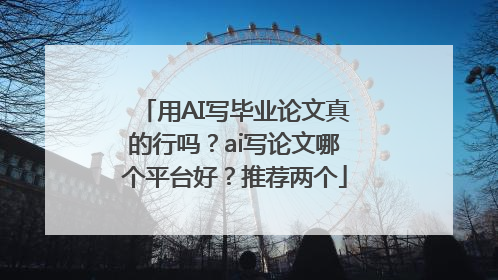 用AI写毕业论文真的行吗？ai写论文哪个平台好？推荐两个