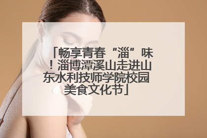 畅享青春“淄”味！淄博潭溪山走进山东水利技师学院校园美食文化节