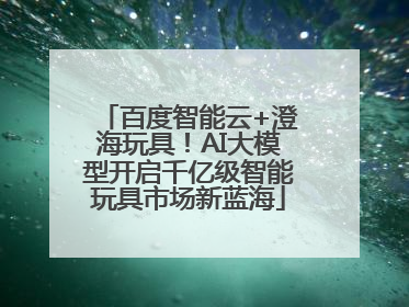 百度智能云+澄海玩具！AI大模型开启千亿级智能玩具市场新蓝海