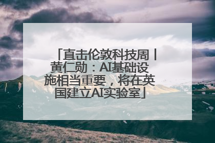 直击伦敦科技周丨黄仁勋：AI基础设施相当重要，将在英国建立AI实验室