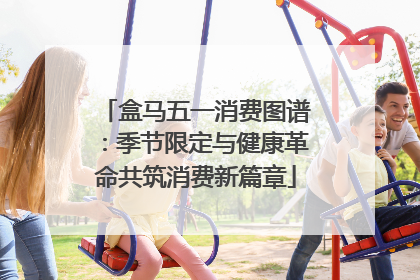 盒马五一消费图谱：季节限定与健康革命共筑消费新篇章
