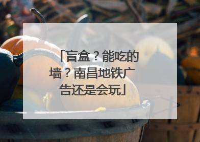 盲盒？能吃的墙？南昌地铁广告还是会玩