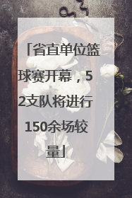 省直单位篮球赛开幕，52支队将进行150余场较量