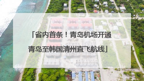 省内首条！青岛机场开通青岛至韩国清州直飞航线