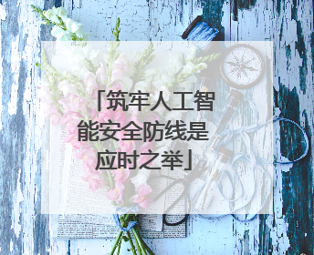 筑牢人工智能安全防线是应时之举