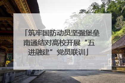 筑牢国防动员坚强堡垒 南通结对高校开展“五进融建”党员联训