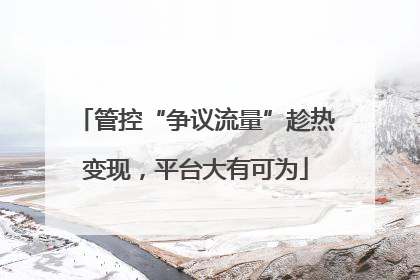 管控“争议流量”趁热变现，平台大有可为