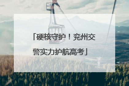 硬核守护！兖州交警实力护航高考