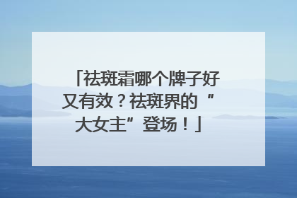 祛斑霜哪个牌子好又有效？祛斑界的“大女主”登场！