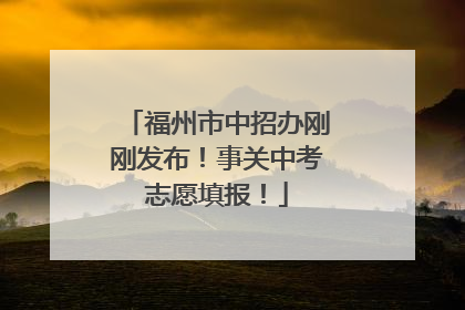 福州市中招办刚刚发布！事关中考志愿填报！