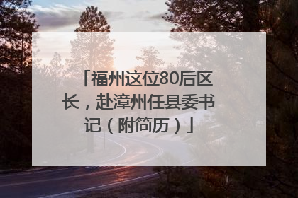 福州这位80后区长，赴漳州任县委书记（附简历）