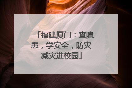 福建厦门：查隐患，学安全，防灾减灾进校园