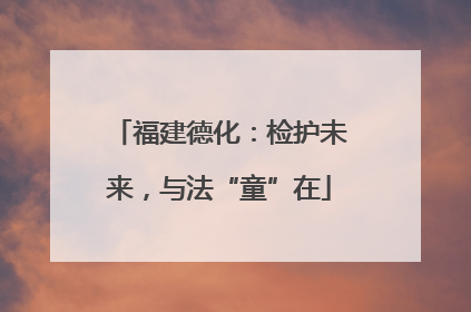 福建德化：检护未来，与法“童”在