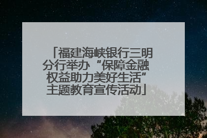 福建海峡银行三明分行举办“保障金融权益助力美好生活”主题教育宣传活动