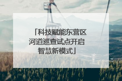 科技赋能东营区河道巡查试点开启智慧新模式