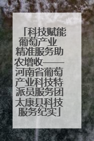 科技赋能葡萄产业 精准服务助农增收——河南省葡萄产业科技特派员服务团太康县科技服务纪实