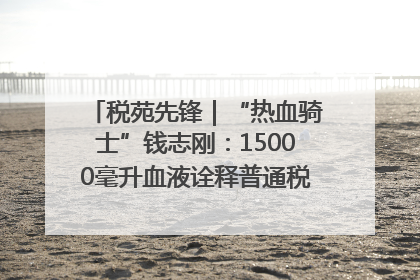 税苑先锋｜“热血骑士”钱志刚：15000毫升血液诠释普通税官的非凡承诺