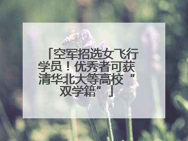 空军招选女飞行学员！优秀者可获清华北大等高校“双学籍”