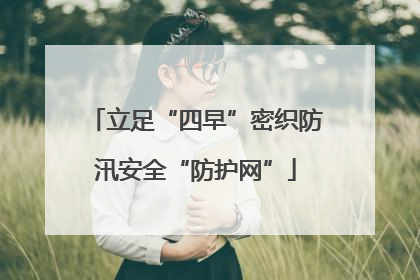 立足“四早”密织防汛安全“防护网”