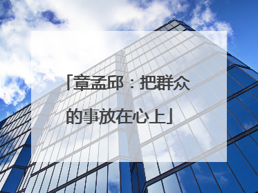 章孟邱：把群众的事放在心上
