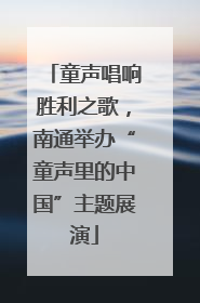童声唱响胜利之歌，南通举办“童声里的中国”主题展演