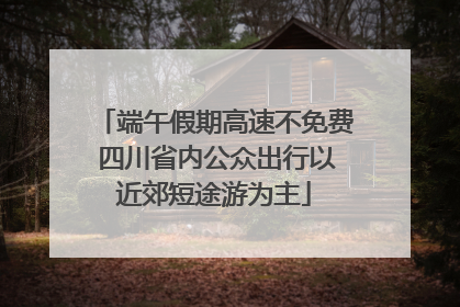 端午假期高速不免费 四川省内公众出行以近郊短途游为主