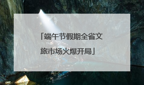 端午节假期全省文旅市场火爆开局