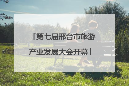 第七届邢台市旅游产业发展大会开幕