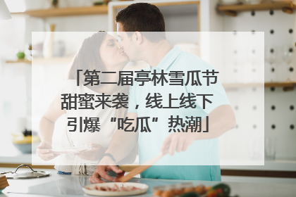 第二届亭林雪瓜节甜蜜来袭，线上线下引爆“吃瓜”热潮