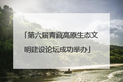 第六届青藏高原生态文明建设论坛成功举办