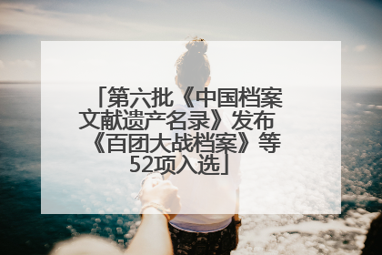 第六批《中国档案文献遗产名录》发布《百团大战档案》等52项入选