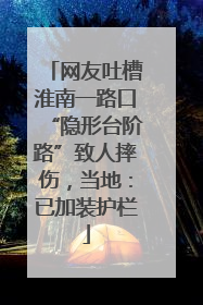 网友吐槽淮南一路口“隐形台阶路”致人摔伤，当地：已加装护栏