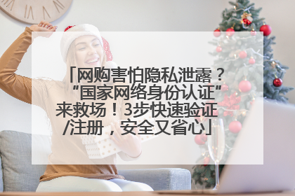 网购害怕隐私泄露？“国家网络身份认证”来救场！3步快速验证/注册，安全又省心