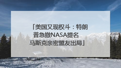 美国又现权斗：特朗普急撤NASA提名 马斯克亲密盟友出局