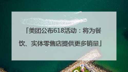 美团公布618活动：将为餐饮、实体零售店提供更多销量